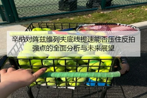 辛纳对阵兹维列夫底线提速能否压住反拍强点的全面分析与未来展望